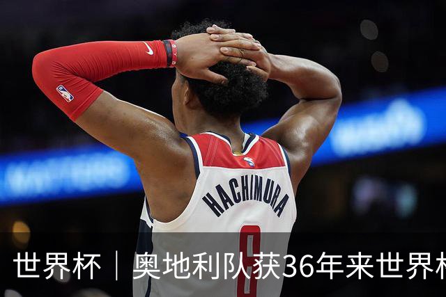 世界杯｜奥地利队获36年来世界杯首胜