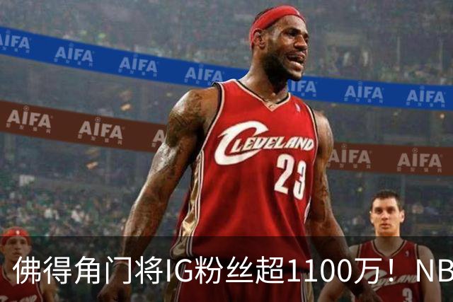 佛得角门将IG粉丝超1100万！NBA千万粉丝球员仅12人 第一已过亿！