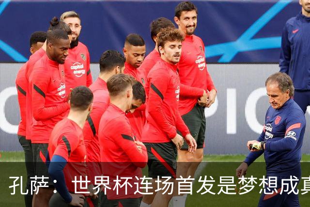 孔萨：世界杯连场首发是梦想成真，今天我们可以总结出许多积极面