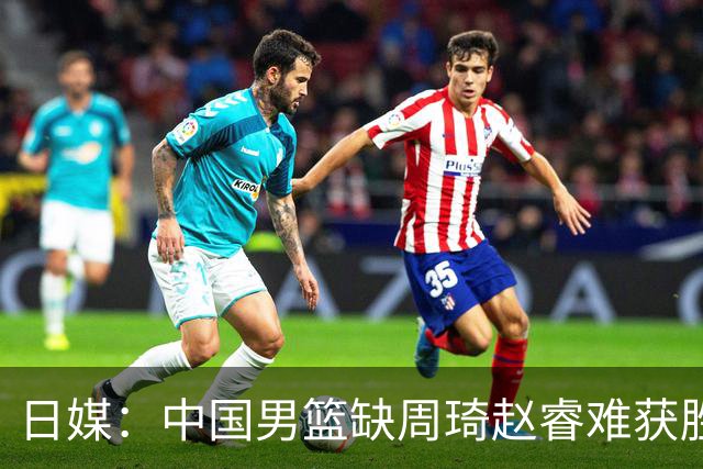 日媒：中国男篮缺周琦赵睿难获胜！日本球迷：输中国队23分！