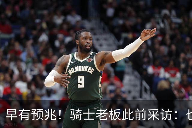 早有预兆！骑士老板此前采访：也许将迎回老詹 6月30日前我不能说