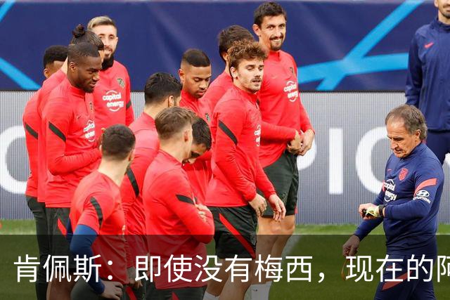 肯佩斯：即使没有梅西，现在的阿根廷队也非常强大