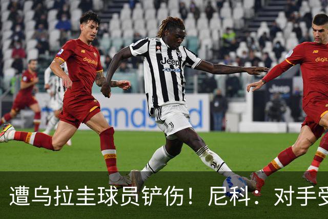 遭乌拉圭球员铲伤！尼科：对手受沮丧情绪驱使，这动作完全没必要
