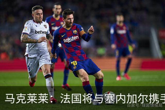 马克莱莱：法国将与塞内加尔携手出线 奥利塞扭转了本场比赛局势