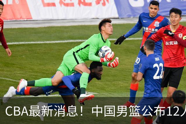 CBA最新消息！中国男篮公布12人大名单，有球队报价胡金秋，石奎欲加盟香港金牛